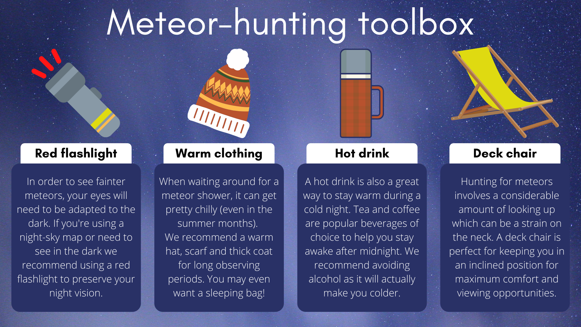 Para a experiência perfeita de caça aos meteoros, você precisará de uma lanterna de referência, roupas quentes, uma bebida quente e uma bela espreguiçadeira.